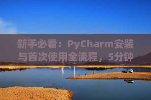 新手必看：PyCharm安装与首次使用全流程，5分钟快速上手